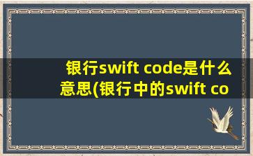 银行swift code是什么意思(银行中的swift code是什么意思)